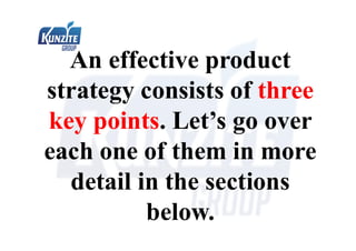 An effective product
strategy consists of three
key points. Let’s go over
each one of them in more
detail in the sections
below.
 