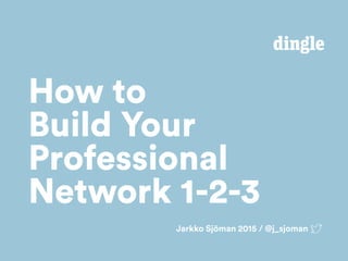 Jarkko Sjöman 2015 / @j_sjoman
How to
Build Your
Professional
Network 1-2-3
 