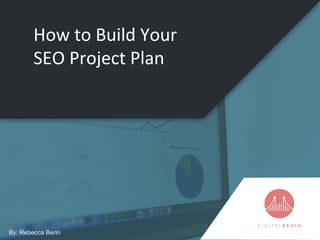 How to Build Your
SEO Project Plan
By: Rebecca Berin
 