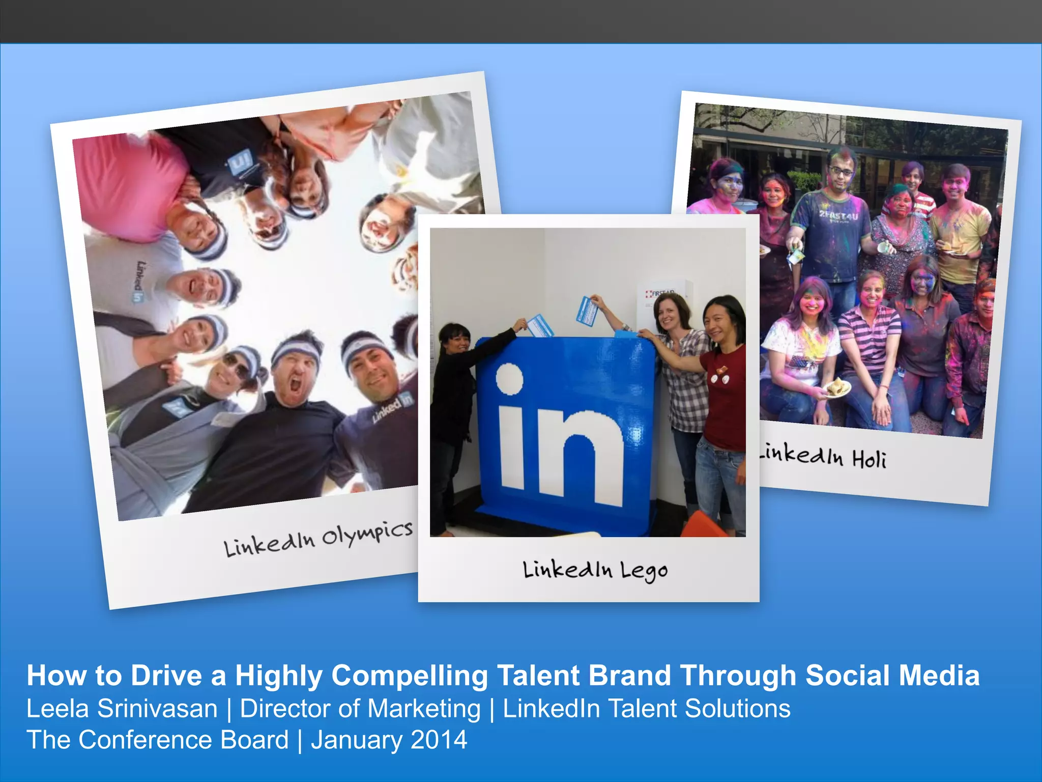 How to Drive a Highly Compelling Talent Brand Through Social Media
Leela Srinivasan | Director of Marketing | LinkedIn Talent Solutions
The Conference Board | January 2014

 