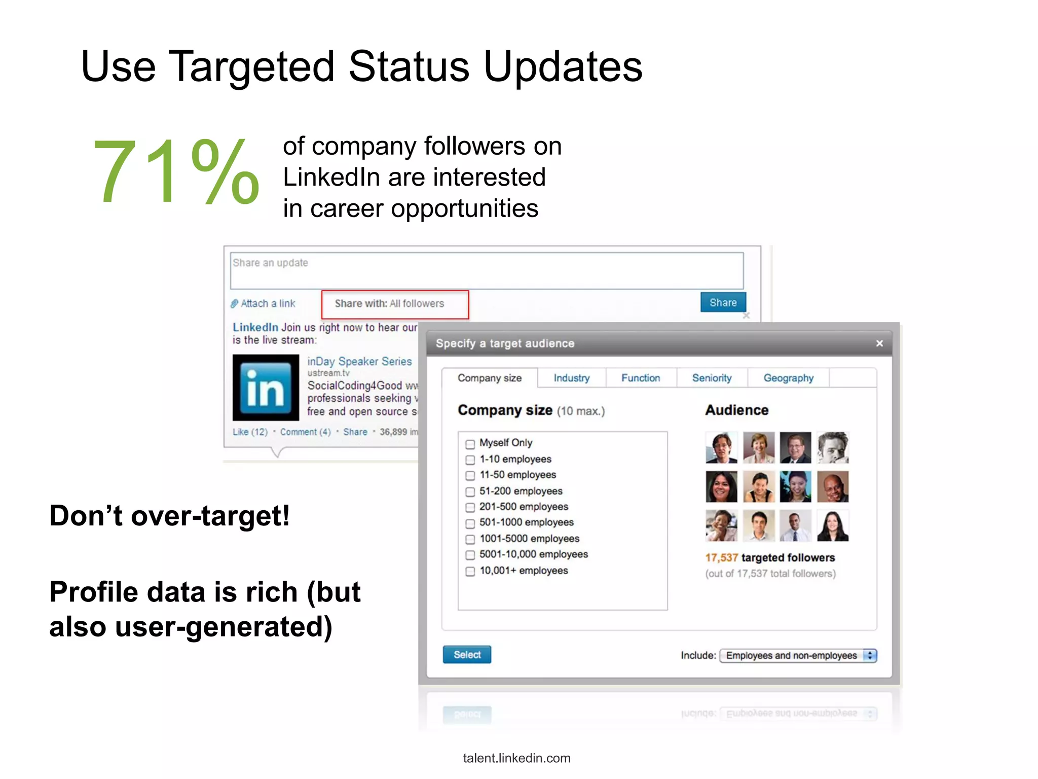 Use Targeted Status Updates

71%

of company followers on
LinkedIn are interested
in career opportunities

Don’t over-target!

Profile data is rich (but
also user-generated)

talent.linkedin.com

 