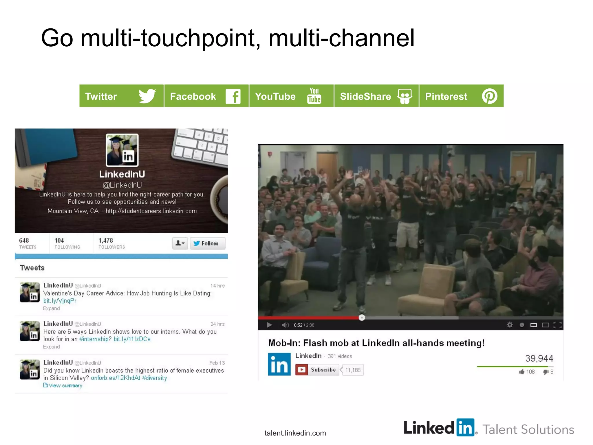 Go multi-touchpoint, multi-channel
Twitter

Facebook

YouTube

talent.linkedin.com

SlideShare

Pinterest

 
