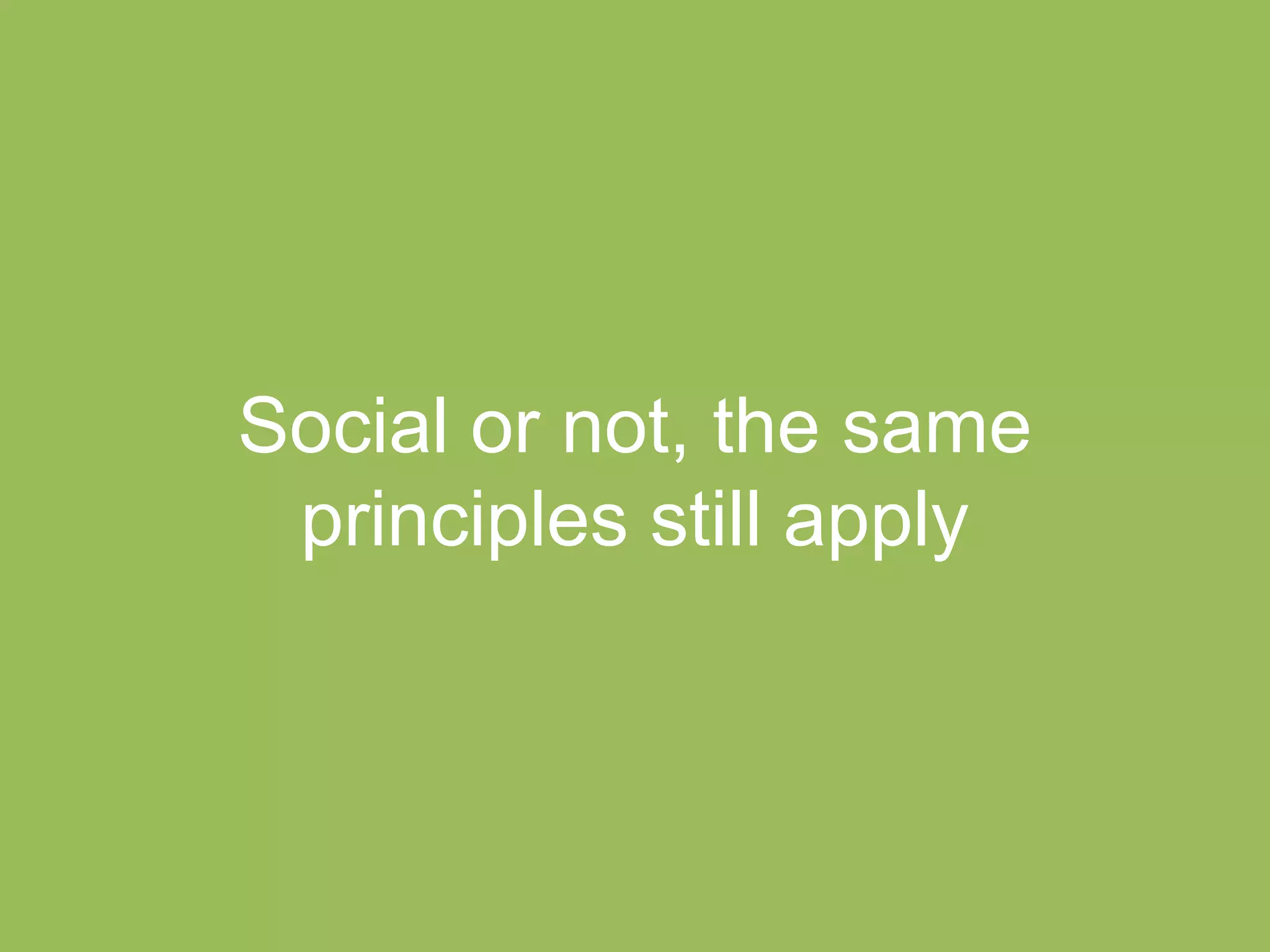 Social or not, the same
principles still apply

 