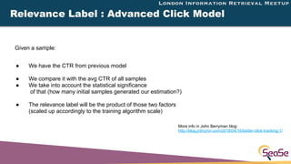 London Information Retrieval Meetup
Relevance Label : Advanced Click Model
Given a sample: 
● We have the CTR from previou...