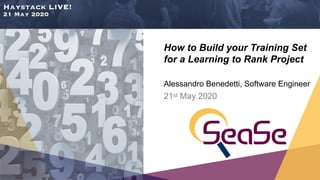 Haystack LIVE!
21 May 2020
How to Build your Training Set
for a Learning to Rank Project
Alessandro Benedetti, Software Engineer
21st May 2020
 