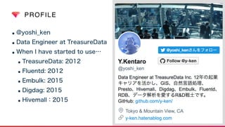 PROFILE
•@yoshi_ken
•Data Engineer at TreasureData
•When I have started to use…
•TreasureData: 2012
•Fluentd: 2012
•Embulk: 2015
•Digdag: 2015
•Hivemall：2015
 