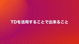35
TDを活用することで出来ること
 