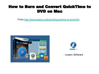 How to Burn and Convert QuickTime to
DVD on Mac
From:http://www.leawo.org/tutorial/quicktime-to-dvd.html
- Leawo Software
 