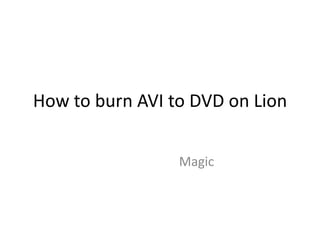 How to burn AVI to DVD on Lion


                 Magic
 