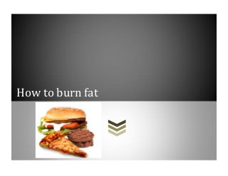 How to burn fat
 