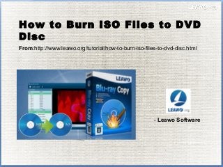 How to Burn ISO Files to DVD
Disc
From:http://www.leawo.org/tutorial/how-to-burn-iso-files-to-dvd-disc.html
- Leawo Software
 