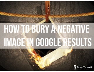 How to Bury a Negative
Image in Google Results
 