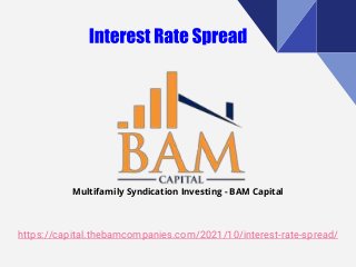 https://capital.thebamcompanies.com/2021/10/interest-rate-spread/
Multifamily Syndication Investing - BAM Capital
 