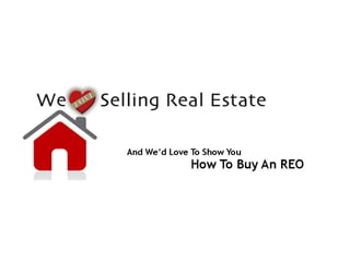           And We’d Love To Show You                                   How To Buy An REO 