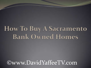 How To Buy A Sacramento Bank Owned Homes ©www.DavidYaffeeTV.com 