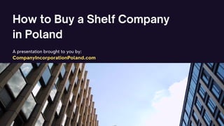 How to Buy a Shelf Company
in Poland
A presentation brought to you by:
CompanyIncorporationPoland.com
 