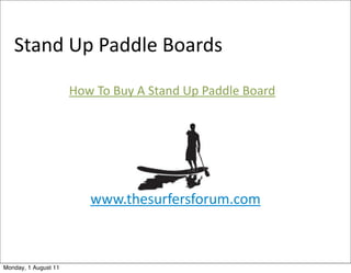 Stand	
  Up	
  Paddle	
  Boards

                      How	
  To	
  Buy	
  A	
  Stand	
  Up	
  Paddle	
  Board




                           www.thesurfersforum.com



Monday, 1 August 11
 