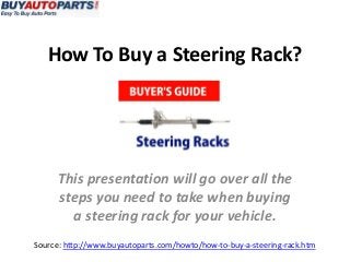 How To Buy a Steering Rack?
Source: http://www.buyautoparts.com/howto/how-to-buy-a-steering-rack.htm
This presentation will go over all the
steps you need to take when buying
a steering rack for your vehicle.
 