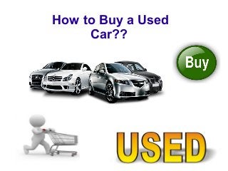 How to Buy a Used 
Car?? 
 