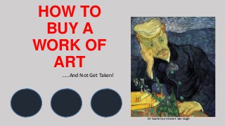 HOW TO
BUY A
WORK OF
ART
……And Not Get Taken!
Dr Gachet by Vincent Van Gogh
 