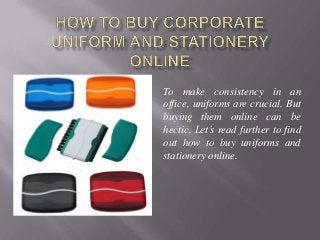 To make consistency in an
office, uniforms are crucial. But
buying them online can be
hectic. Let’s read further to find
out how to buy uniforms and
stationery online.
 