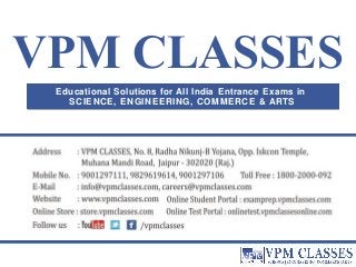 VPM CLASSES 
Educational Solutions for All India Entrance Exams in 
SCIENCE, ENGINEERING, COMMERCE & ARTS 
 