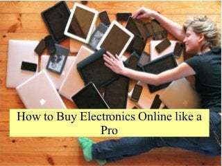 How to Buy Electronics Online like a
Pro
 
