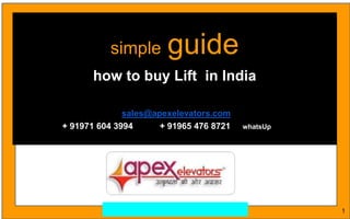 simple guide
how to buy Lift in India
sales@apexelevators.com
+ 91971 604 3994 + 91965 476 8721 whatsUp
1
 