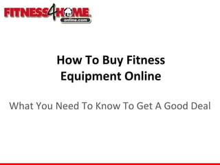 How To Buy Fitness
         Equipment Online

What You Need To Know To Get A Good Deal
 