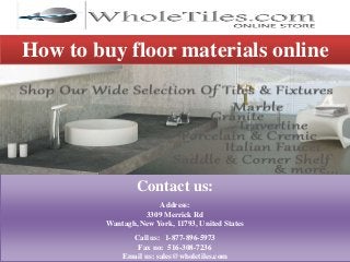 How to buy floor materials online
Contact us:
Address:
3309 Merrick Rd
Wantagh, New York, 11793, United States
Call us: 1-877-896-5973
Fax no: 516-308-7236
Email us: sales@wholetiles.com
 