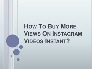 HOW TO BUY MORE
VIEWS ON INSTAGRAM
VIDEOS INSTANT?
 