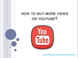 HOW TO BUY MORE VIEWS
ON YOUTUBE?
www.likesups.com/buy-youtube-views
 