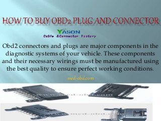 Obd2 connectors and plugs are major components in the
diagnostic systems of your vehicle. These components
and their necessary wirings must be manufactured using
the best quality to ensure perfect working conditions.
med-obd.com
 