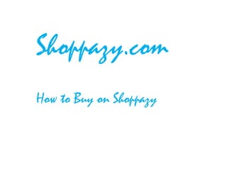 Shoppazy.com
How to Buy on Shoppazy
 