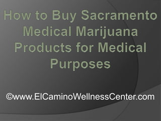 How to Buy Sacramento Medical Marijuana Products for Medical Purposes,[object Object],©www.ElCaminoWellnessCenter.com,[object Object]