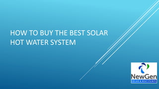 HOW TO BUY THE BEST SOLAR
HOT WATER SYSTEM
 