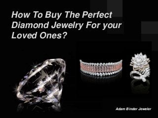 Adam Binder Jeweler
How To Buy The Perfect
Diamond Jewelry For your
Loved Ones?
 