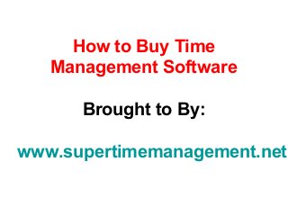 How to Buy Time
   Management Software

      Brought to By:

www.supertimemanagement.net
 