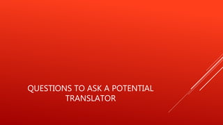 QUESTIONS TO ASK A POTENTIAL
TRANSLATOR
 