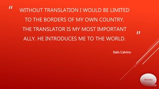 “
”
WITHOUT TRANSLATION I WOULD BE LIMITED
TO THE BORDERS OF MY OWN COUNTRY.
THE TRANSLATOR IS MY MOST IMPORTANT
ALLY. HE INTRODUCES ME TO THE WORLD.
Italo Calvino
Olha Bodnar
 
