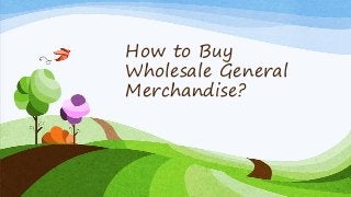 How to Buy
Wholesale General
Merchandise?
 