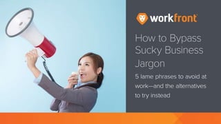 How to Bypass Sucky Business Jargon
5 lame phrases to avoid at work—and the
alternatives to try instead
 