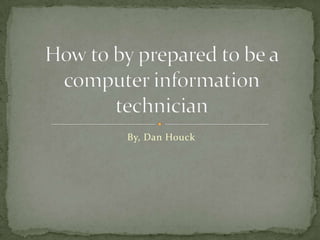By, Dan Houck How to by prepared to be a computer information technician  