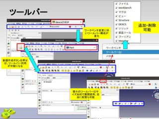 ツールバー
10
追加・削除
可能
個々のツールバーはサ
イズ如何で展開使用、自
由に配置も可能
ワークベンチ変更に伴
いツールバー構成が
変化
新規作成ボタンを押せ
ば、ツールバー利用
が可能になる
 