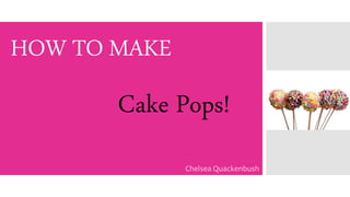 HOW TO MAKE
Chelsea Quackenbush
Cake Pops!
 