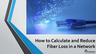 How to Calculate and Reduce
Fiber Loss in a Network
 