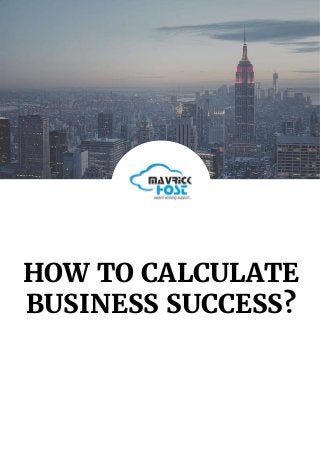 HOW TO CALCULATE
BUSINESS SUCCESS?
 