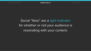 Social “likes” are a light indicator
for whether or not your audience is
resonating with your content.
BRAND AWARENESS BRA...