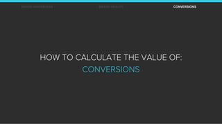 BRAND AWARENESS BRAND HEALTH CONVERSIONS
HOW TO CALCULATE THE VALUE OF:
CONVERSIONS
 