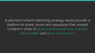 A planned content marketing strategy would provide a
platform to share, reuse and repurpose that unused
content in order t...
